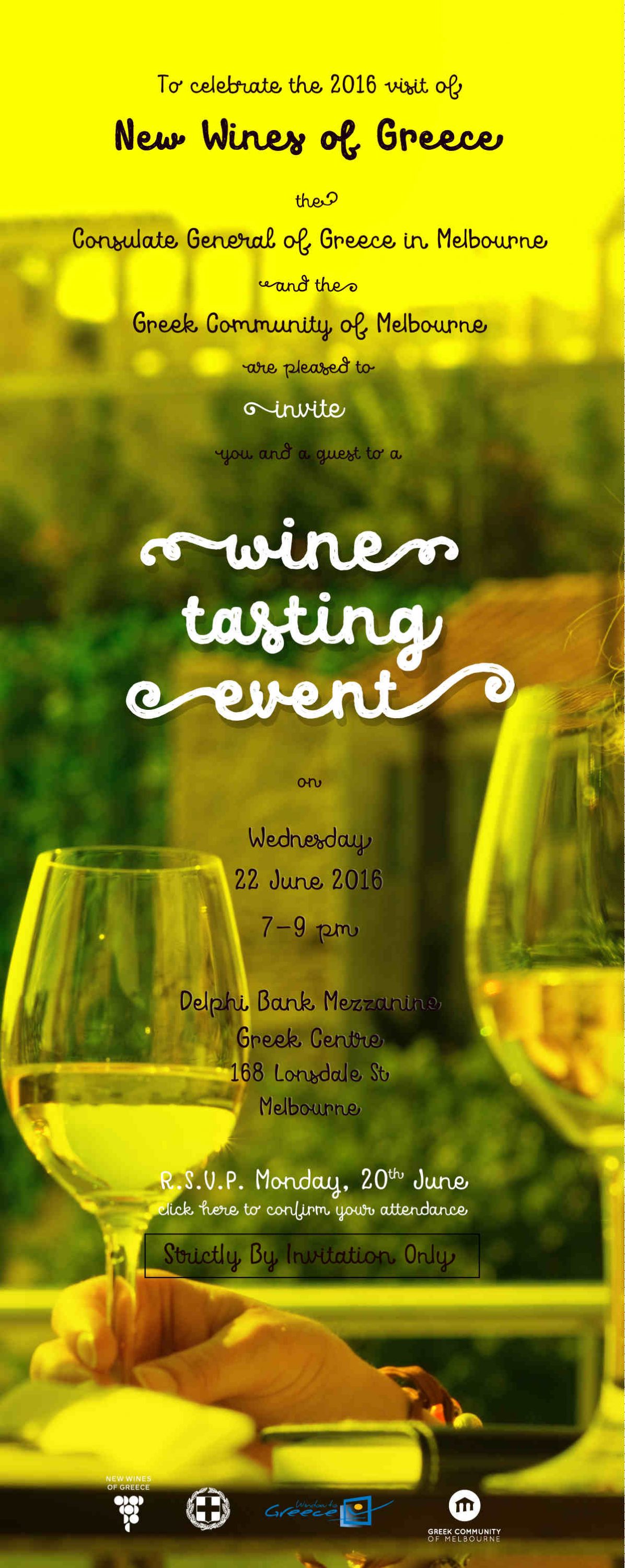 On the occasion of the 2016 visit of  New Wines of Greece  the  Consulate General of Greece in Melbourne  and the  Greek Community of Melbourne  have the pleasure to  invite  you to a  wine tasting  reception   on  Wednesday 22 June 2016 7.00–9.00 pm  Mezzanine Floor  Greek Centre  168 Lonsdale St Melbourne  R.S.V.P. Friday 17 June. Click here to confirm your attendance.
